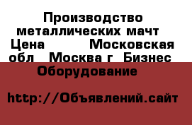 Производство металлических мачт › Цена ­ 100 - Московская обл., Москва г. Бизнес » Оборудование   